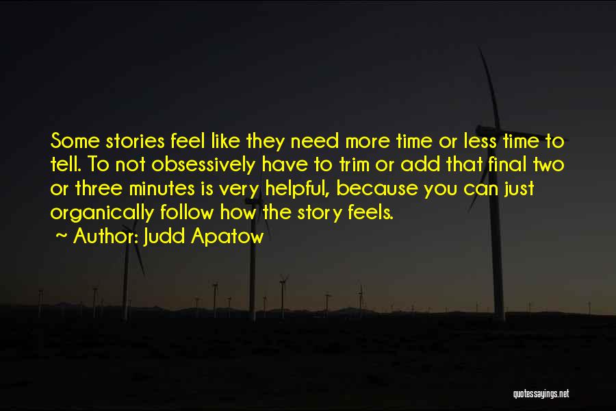Judd Apatow Quotes: Some Stories Feel Like They Need More Time Or Less Time To Tell. To Not Obsessively Have To Trim Or