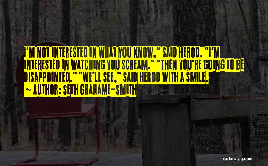 Seth Grahame-Smith Quotes: I'm Not Interested In What You Know, Said Herod. I'm Interested In Watching You Scream. Then You're Going To Be