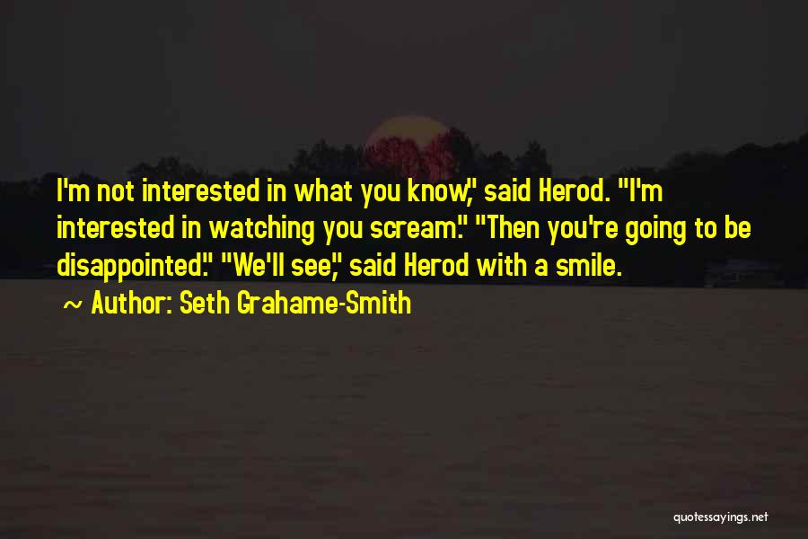 Seth Grahame-Smith Quotes: I'm Not Interested In What You Know, Said Herod. I'm Interested In Watching You Scream. Then You're Going To Be