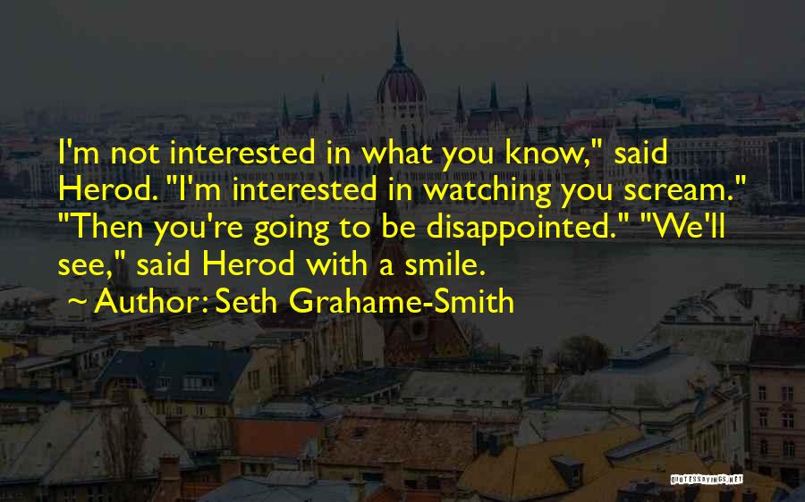 Seth Grahame-Smith Quotes: I'm Not Interested In What You Know, Said Herod. I'm Interested In Watching You Scream. Then You're Going To Be