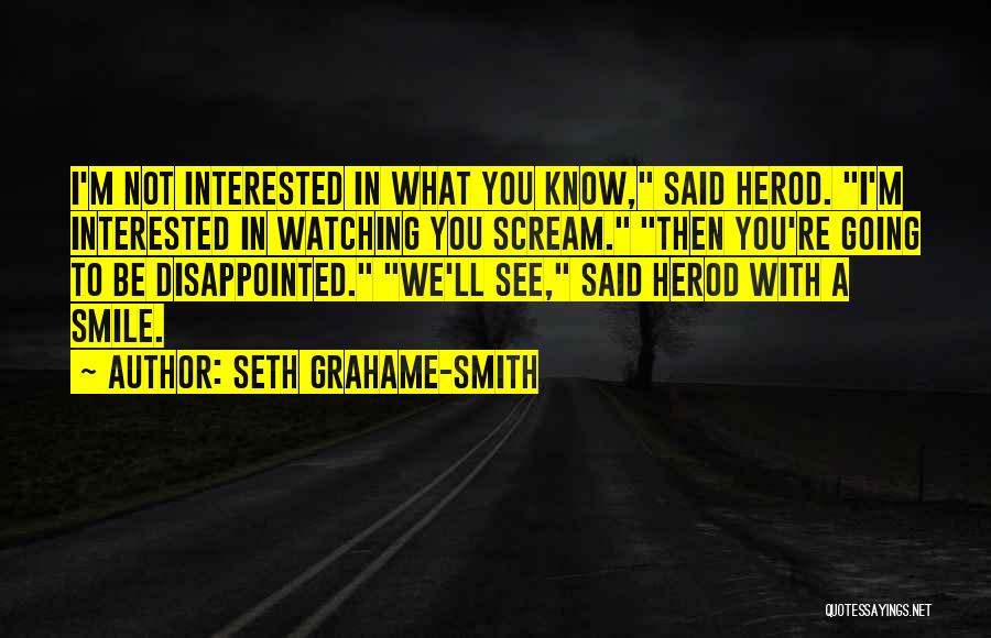 Seth Grahame-Smith Quotes: I'm Not Interested In What You Know, Said Herod. I'm Interested In Watching You Scream. Then You're Going To Be