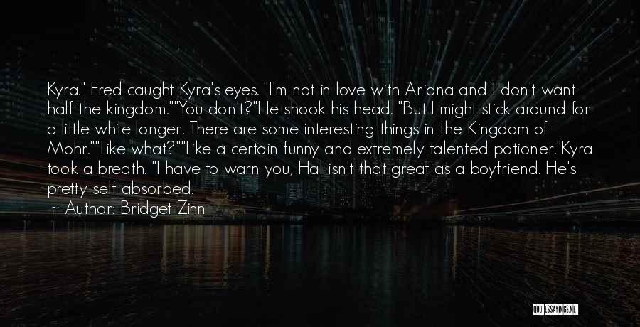 Bridget Zinn Quotes: Kyra. Fred Caught Kyra's Eyes. I'm Not In Love With Ariana And I Don't Want Half The Kingdom.you Don't?he Shook