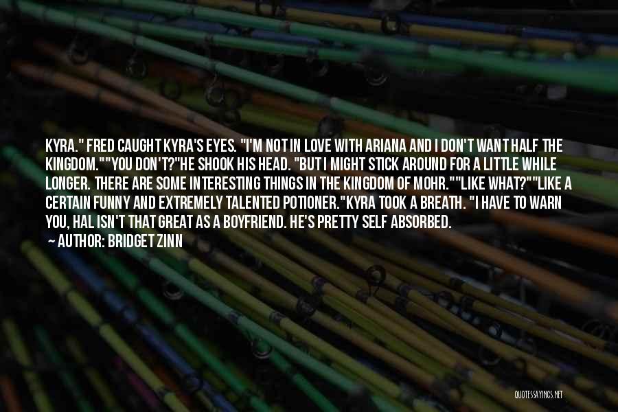 Bridget Zinn Quotes: Kyra. Fred Caught Kyra's Eyes. I'm Not In Love With Ariana And I Don't Want Half The Kingdom.you Don't?he Shook