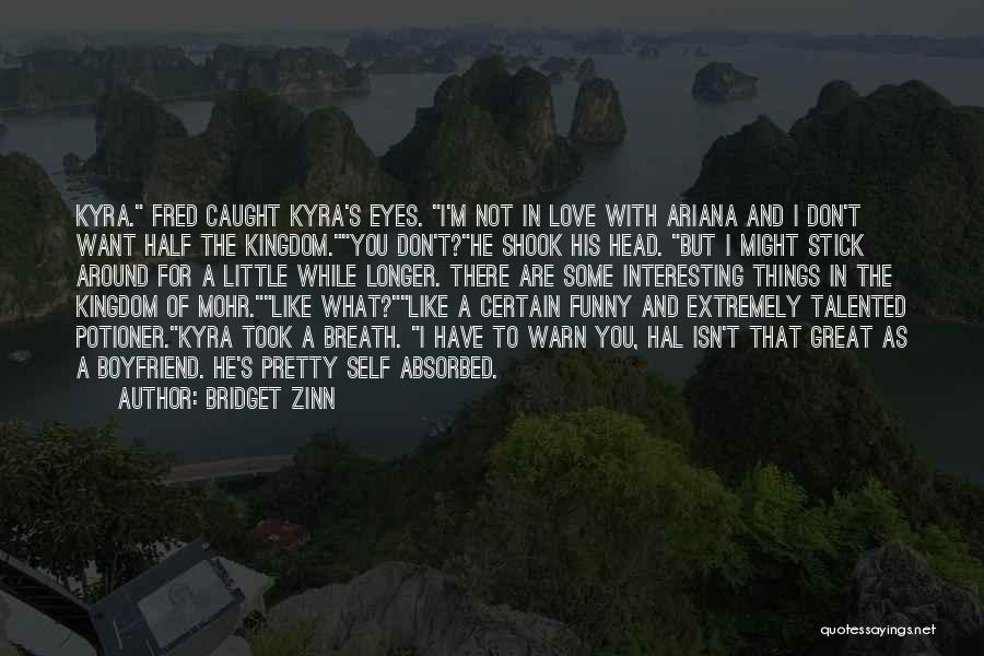 Bridget Zinn Quotes: Kyra. Fred Caught Kyra's Eyes. I'm Not In Love With Ariana And I Don't Want Half The Kingdom.you Don't?he Shook