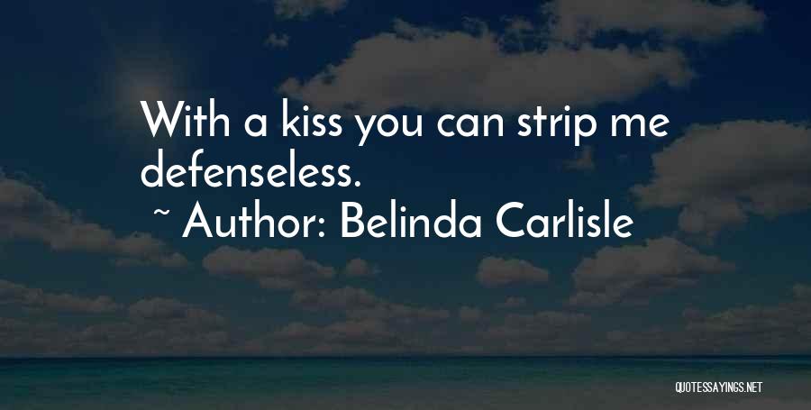 Belinda Carlisle Quotes: With A Kiss You Can Strip Me Defenseless.