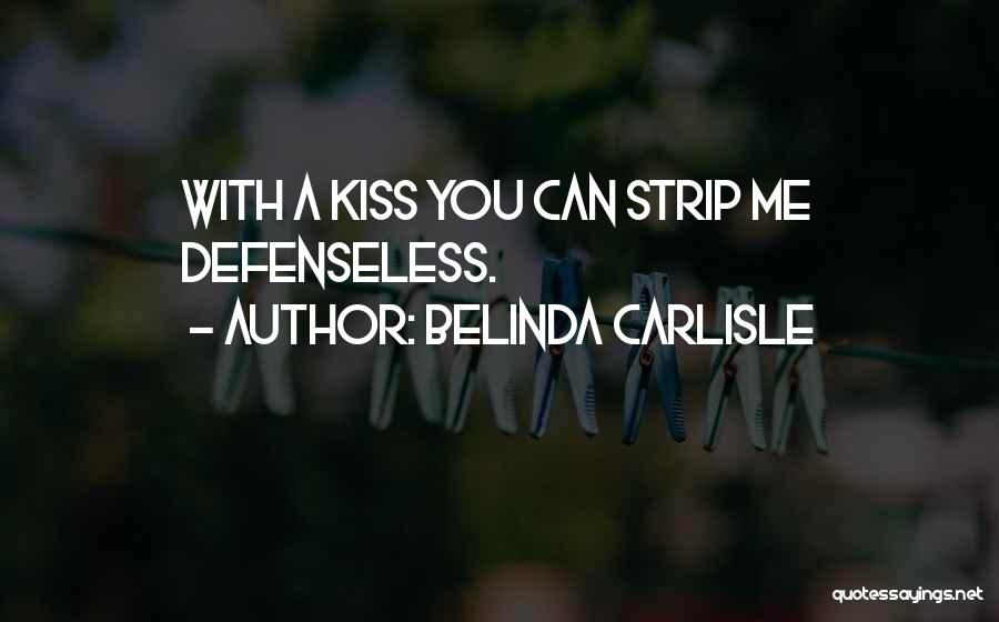 Belinda Carlisle Quotes: With A Kiss You Can Strip Me Defenseless.