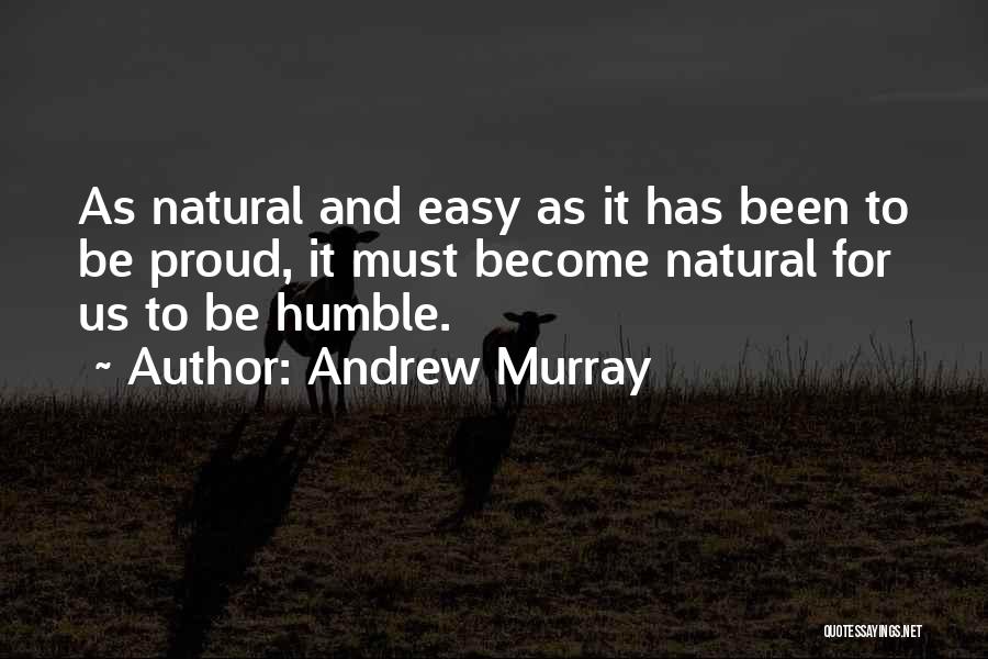 Andrew Murray Quotes: As Natural And Easy As It Has Been To Be Proud, It Must Become Natural For Us To Be Humble.
