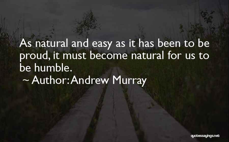 Andrew Murray Quotes: As Natural And Easy As It Has Been To Be Proud, It Must Become Natural For Us To Be Humble.