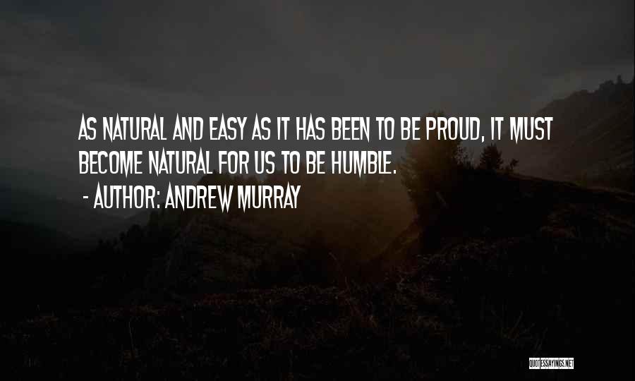 Andrew Murray Quotes: As Natural And Easy As It Has Been To Be Proud, It Must Become Natural For Us To Be Humble.