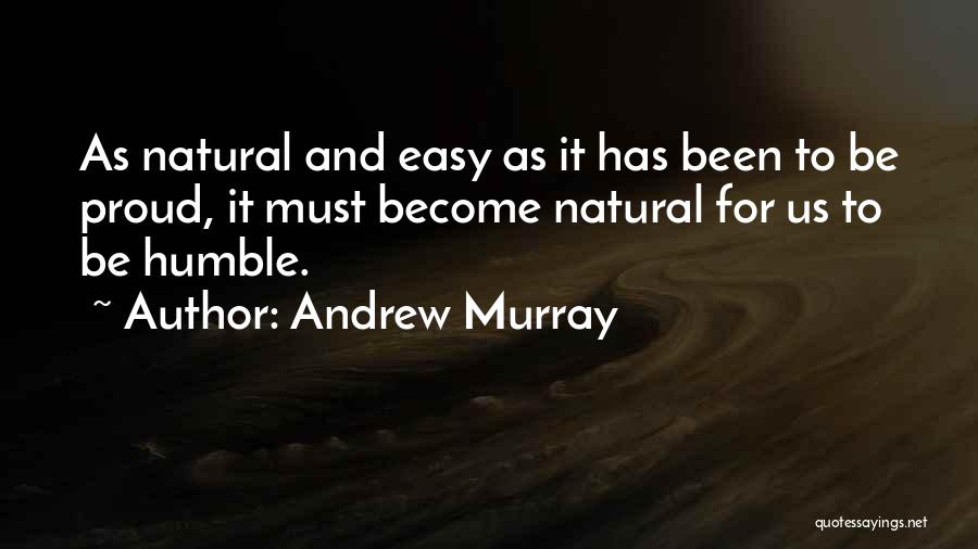 Andrew Murray Quotes: As Natural And Easy As It Has Been To Be Proud, It Must Become Natural For Us To Be Humble.