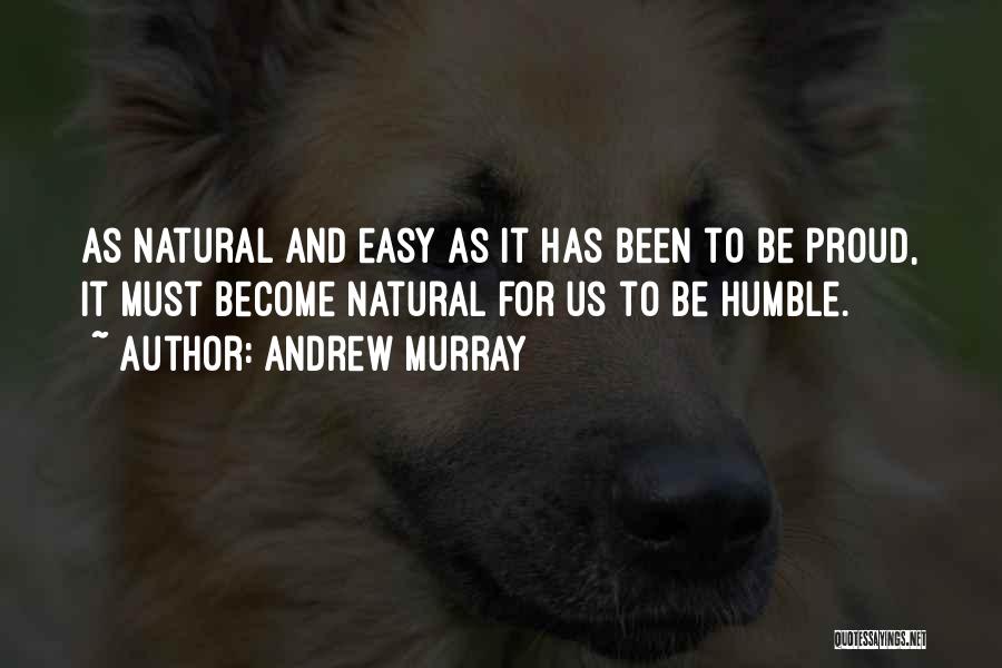 Andrew Murray Quotes: As Natural And Easy As It Has Been To Be Proud, It Must Become Natural For Us To Be Humble.