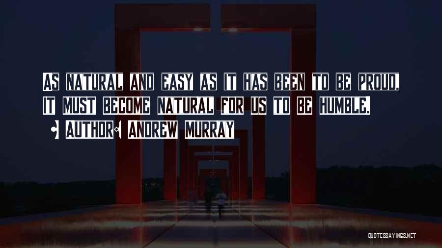 Andrew Murray Quotes: As Natural And Easy As It Has Been To Be Proud, It Must Become Natural For Us To Be Humble.