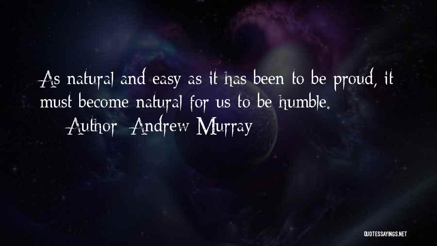 Andrew Murray Quotes: As Natural And Easy As It Has Been To Be Proud, It Must Become Natural For Us To Be Humble.