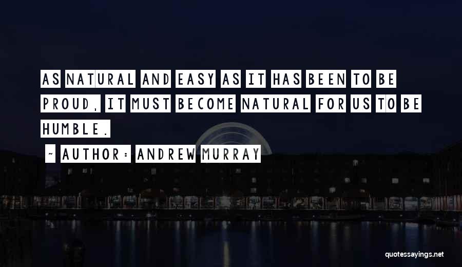 Andrew Murray Quotes: As Natural And Easy As It Has Been To Be Proud, It Must Become Natural For Us To Be Humble.