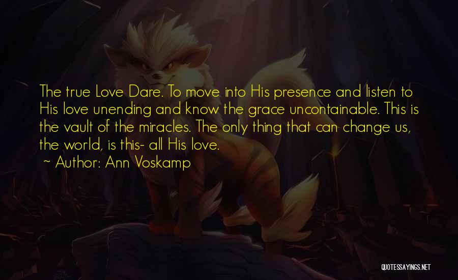 Ann Voskamp Quotes: The True Love Dare. To Move Into His Presence And Listen To His Love Unending And Know The Grace Uncontainable.