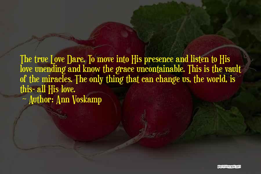 Ann Voskamp Quotes: The True Love Dare. To Move Into His Presence And Listen To His Love Unending And Know The Grace Uncontainable.