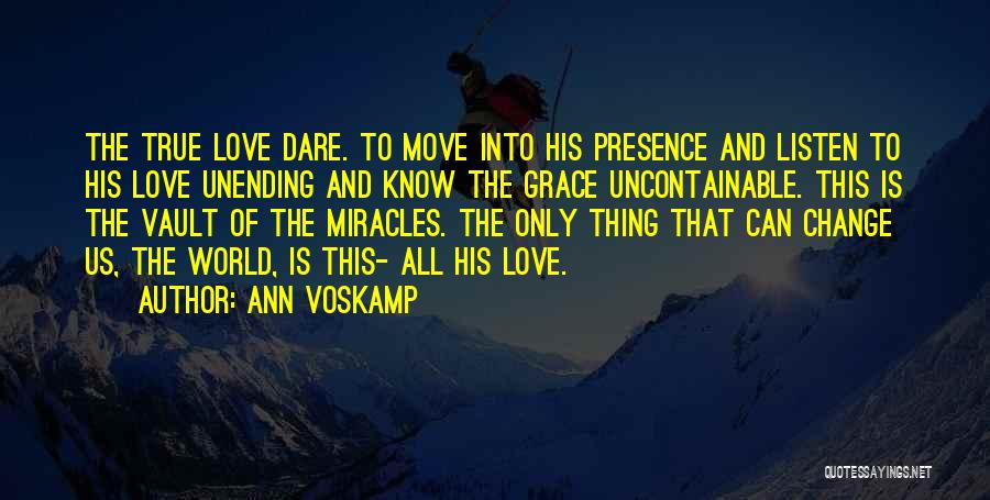 Ann Voskamp Quotes: The True Love Dare. To Move Into His Presence And Listen To His Love Unending And Know The Grace Uncontainable.