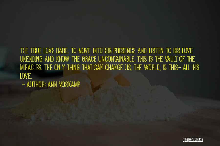 Ann Voskamp Quotes: The True Love Dare. To Move Into His Presence And Listen To His Love Unending And Know The Grace Uncontainable.