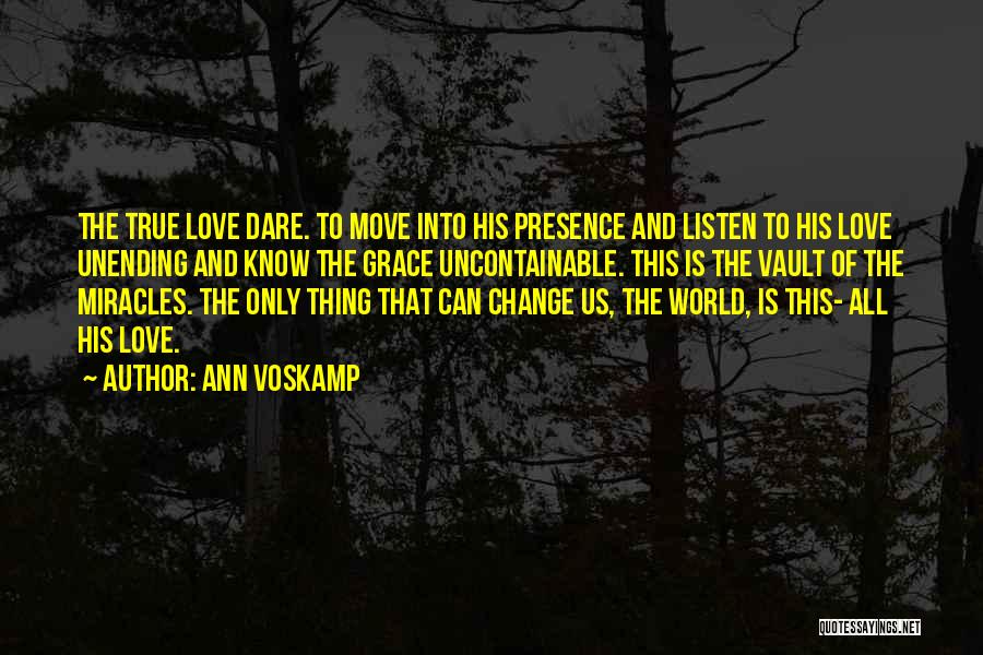 Ann Voskamp Quotes: The True Love Dare. To Move Into His Presence And Listen To His Love Unending And Know The Grace Uncontainable.