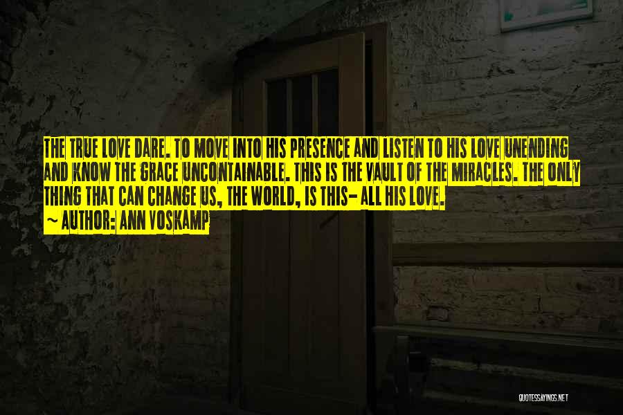 Ann Voskamp Quotes: The True Love Dare. To Move Into His Presence And Listen To His Love Unending And Know The Grace Uncontainable.