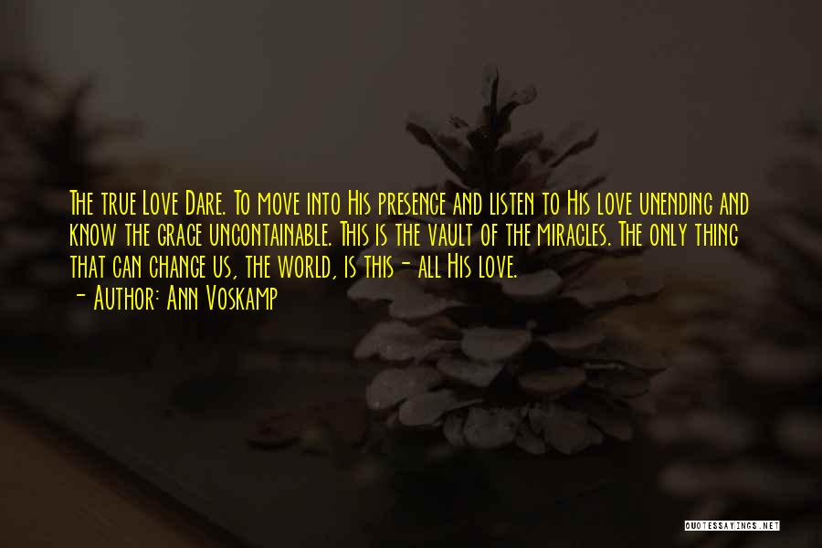 Ann Voskamp Quotes: The True Love Dare. To Move Into His Presence And Listen To His Love Unending And Know The Grace Uncontainable.