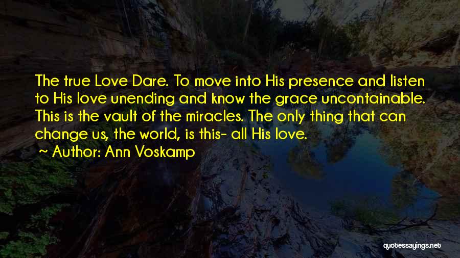 Ann Voskamp Quotes: The True Love Dare. To Move Into His Presence And Listen To His Love Unending And Know The Grace Uncontainable.