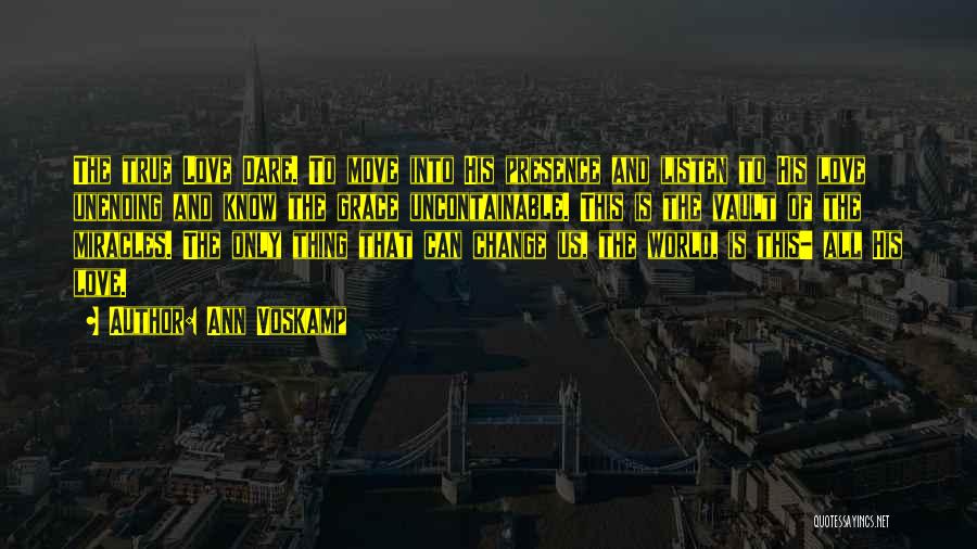 Ann Voskamp Quotes: The True Love Dare. To Move Into His Presence And Listen To His Love Unending And Know The Grace Uncontainable.