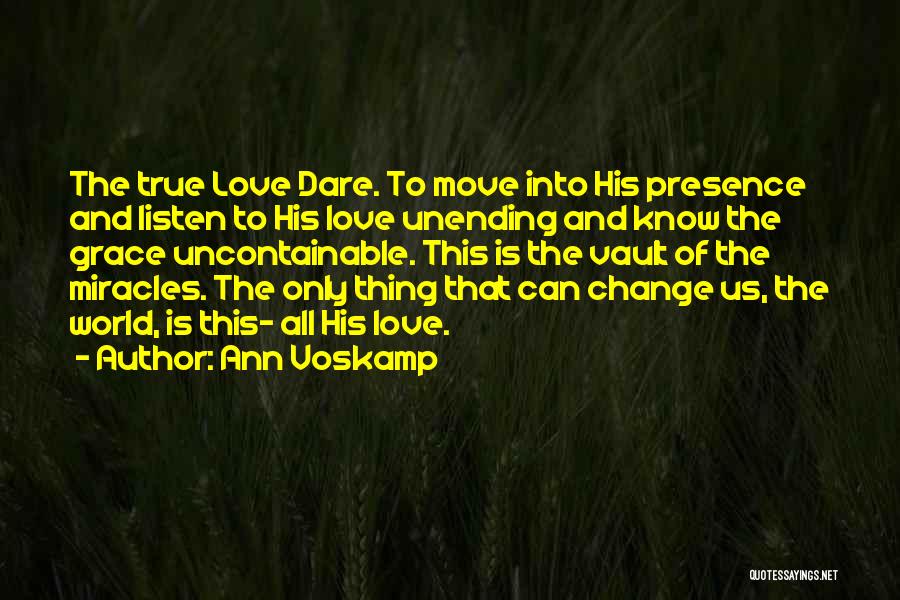 Ann Voskamp Quotes: The True Love Dare. To Move Into His Presence And Listen To His Love Unending And Know The Grace Uncontainable.