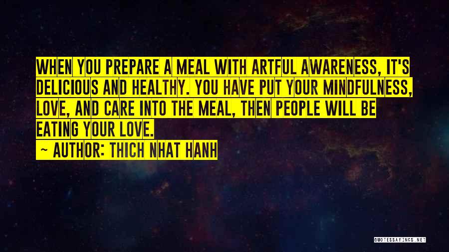 Thich Nhat Hanh Quotes: When You Prepare A Meal With Artful Awareness, It's Delicious And Healthy. You Have Put Your Mindfulness, Love, And Care