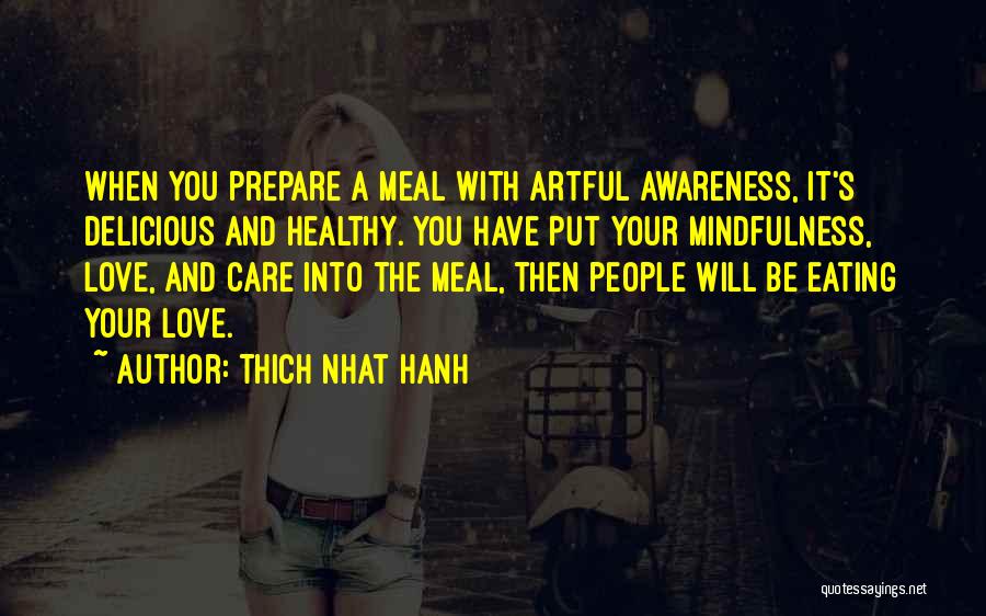 Thich Nhat Hanh Quotes: When You Prepare A Meal With Artful Awareness, It's Delicious And Healthy. You Have Put Your Mindfulness, Love, And Care
