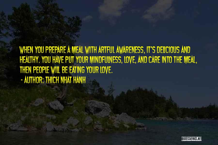 Thich Nhat Hanh Quotes: When You Prepare A Meal With Artful Awareness, It's Delicious And Healthy. You Have Put Your Mindfulness, Love, And Care