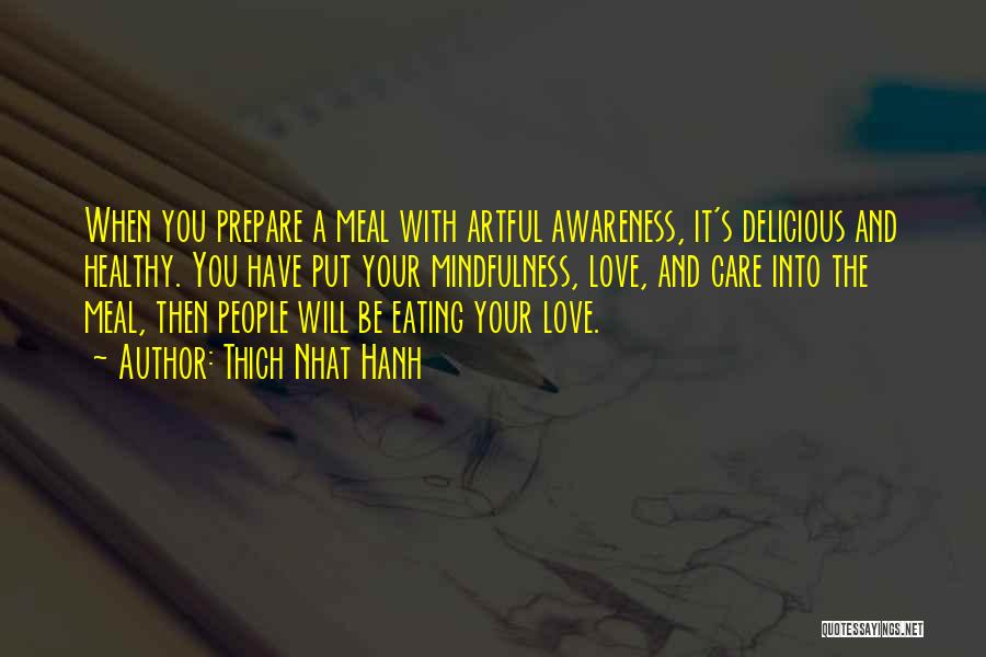 Thich Nhat Hanh Quotes: When You Prepare A Meal With Artful Awareness, It's Delicious And Healthy. You Have Put Your Mindfulness, Love, And Care