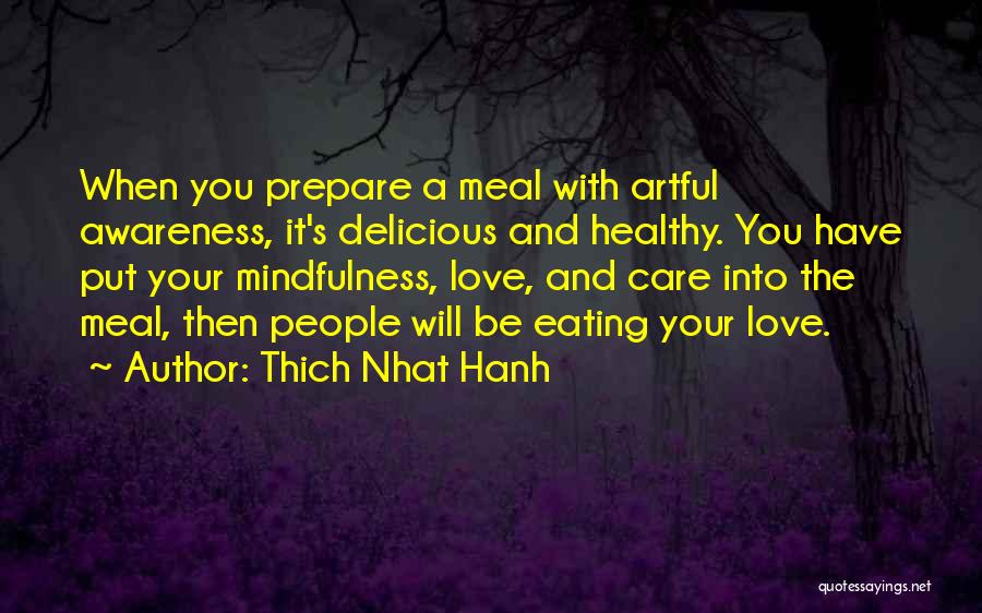 Thich Nhat Hanh Quotes: When You Prepare A Meal With Artful Awareness, It's Delicious And Healthy. You Have Put Your Mindfulness, Love, And Care