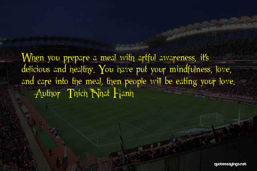 Thich Nhat Hanh Quotes: When You Prepare A Meal With Artful Awareness, It's Delicious And Healthy. You Have Put Your Mindfulness, Love, And Care