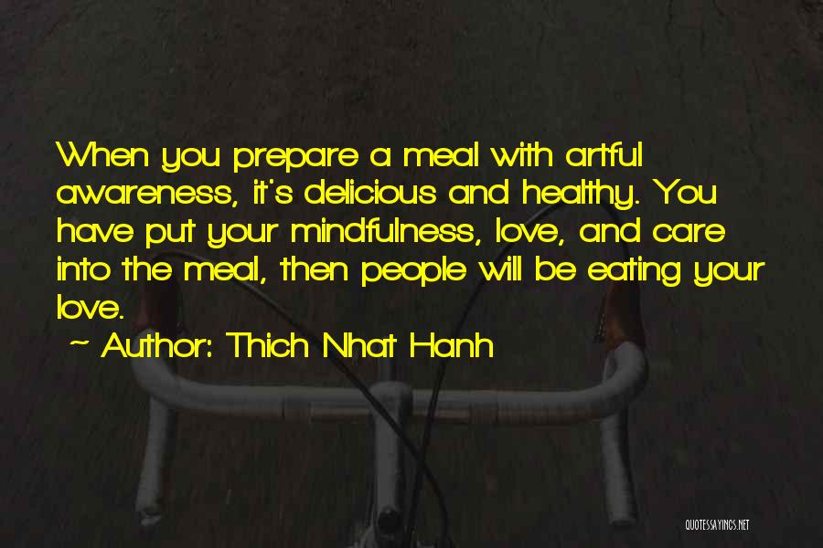 Thich Nhat Hanh Quotes: When You Prepare A Meal With Artful Awareness, It's Delicious And Healthy. You Have Put Your Mindfulness, Love, And Care