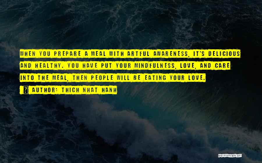 Thich Nhat Hanh Quotes: When You Prepare A Meal With Artful Awareness, It's Delicious And Healthy. You Have Put Your Mindfulness, Love, And Care