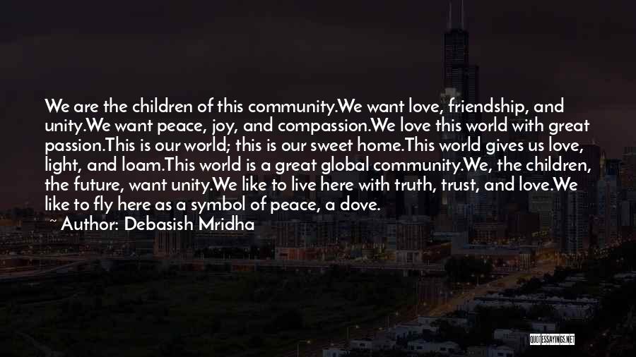 Debasish Mridha Quotes: We Are The Children Of This Community.we Want Love, Friendship, And Unity.we Want Peace, Joy, And Compassion.we Love This World