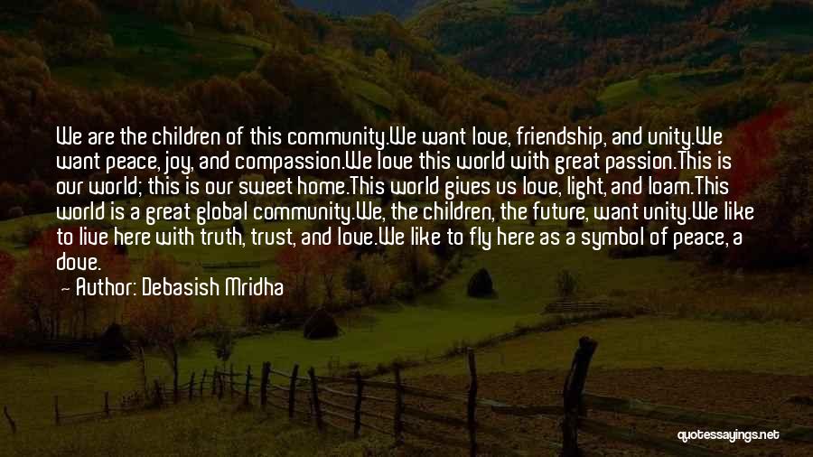 Debasish Mridha Quotes: We Are The Children Of This Community.we Want Love, Friendship, And Unity.we Want Peace, Joy, And Compassion.we Love This World