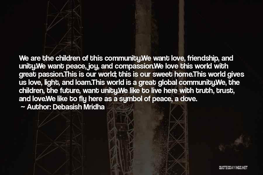 Debasish Mridha Quotes: We Are The Children Of This Community.we Want Love, Friendship, And Unity.we Want Peace, Joy, And Compassion.we Love This World