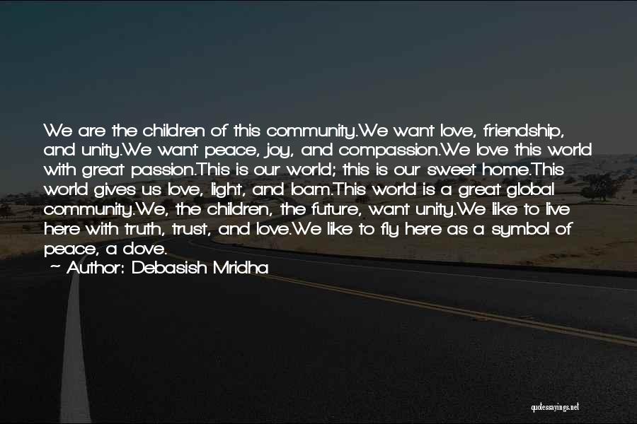 Debasish Mridha Quotes: We Are The Children Of This Community.we Want Love, Friendship, And Unity.we Want Peace, Joy, And Compassion.we Love This World