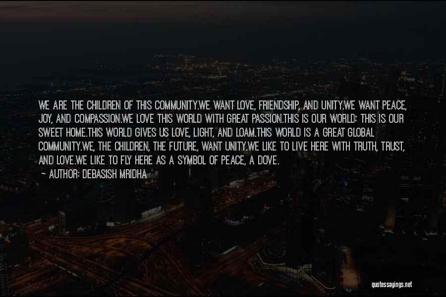 Debasish Mridha Quotes: We Are The Children Of This Community.we Want Love, Friendship, And Unity.we Want Peace, Joy, And Compassion.we Love This World