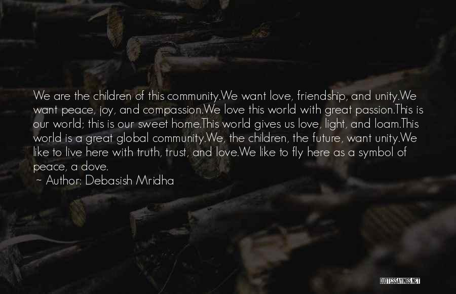 Debasish Mridha Quotes: We Are The Children Of This Community.we Want Love, Friendship, And Unity.we Want Peace, Joy, And Compassion.we Love This World