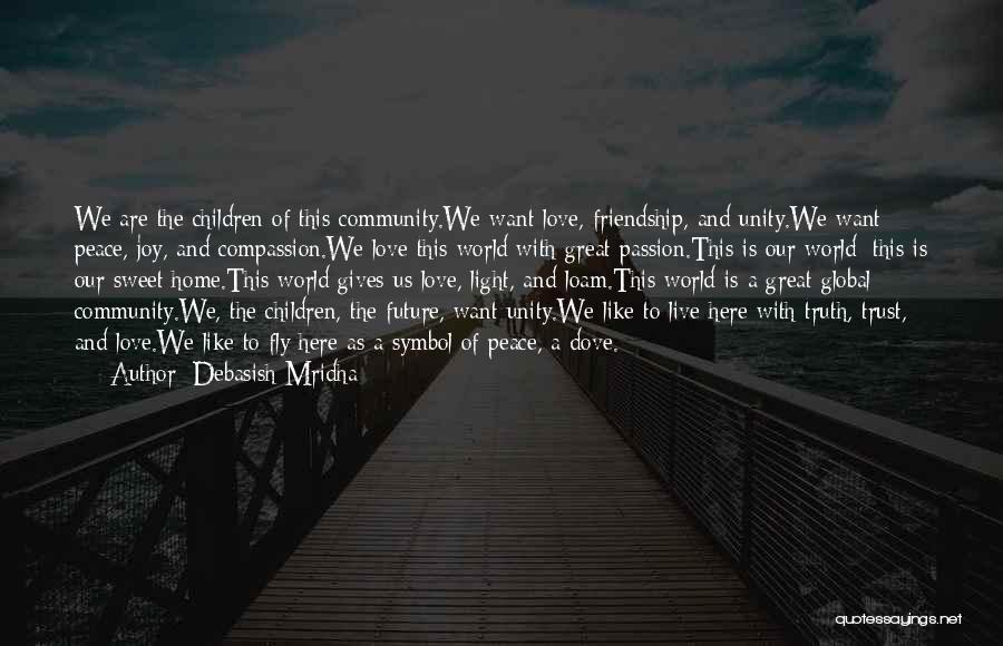 Debasish Mridha Quotes: We Are The Children Of This Community.we Want Love, Friendship, And Unity.we Want Peace, Joy, And Compassion.we Love This World