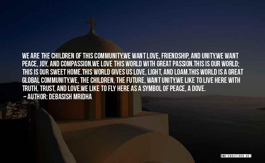 Debasish Mridha Quotes: We Are The Children Of This Community.we Want Love, Friendship, And Unity.we Want Peace, Joy, And Compassion.we Love This World