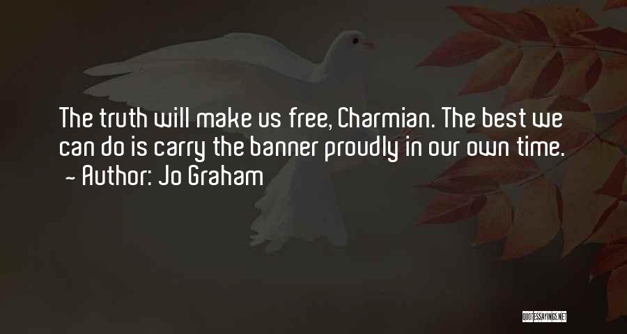 Jo Graham Quotes: The Truth Will Make Us Free, Charmian. The Best We Can Do Is Carry The Banner Proudly In Our Own