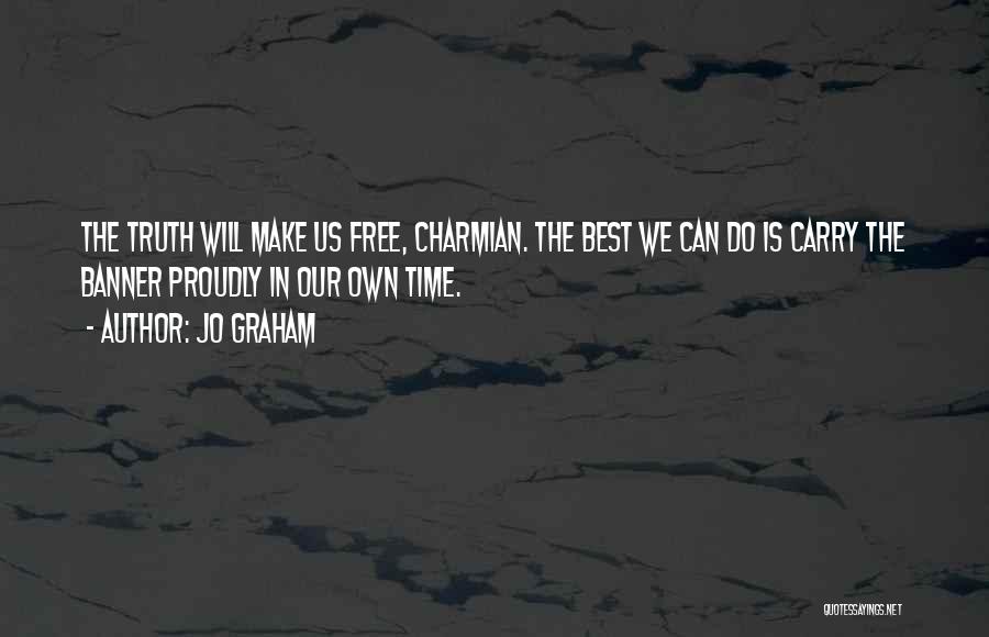 Jo Graham Quotes: The Truth Will Make Us Free, Charmian. The Best We Can Do Is Carry The Banner Proudly In Our Own