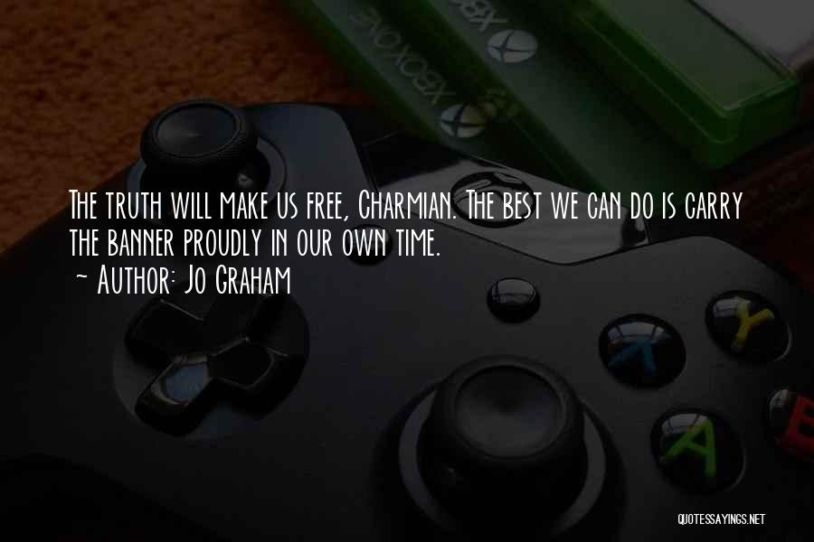 Jo Graham Quotes: The Truth Will Make Us Free, Charmian. The Best We Can Do Is Carry The Banner Proudly In Our Own