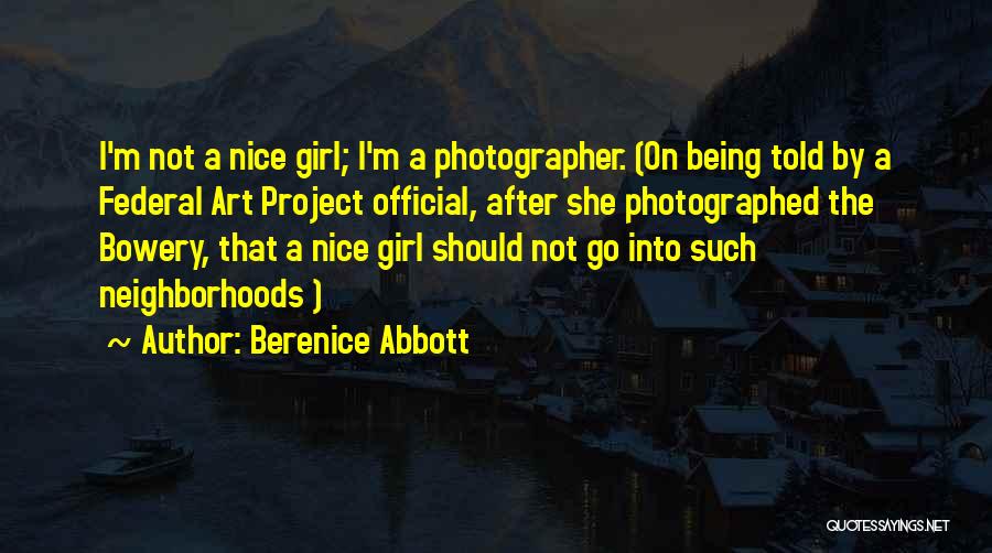 Berenice Abbott Quotes: I'm Not A Nice Girl; I'm A Photographer. (on Being Told By A Federal Art Project Official, After She Photographed