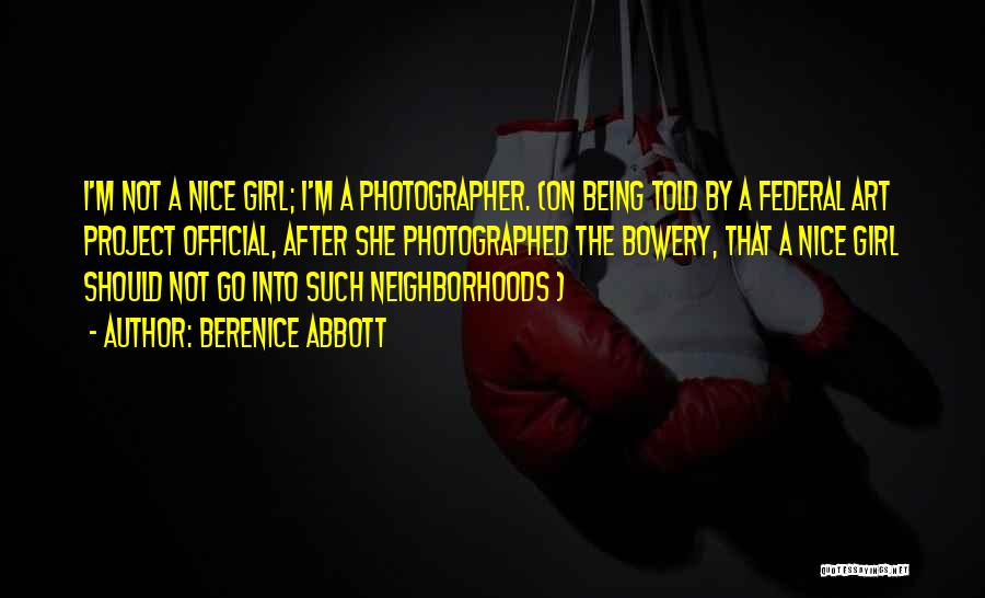 Berenice Abbott Quotes: I'm Not A Nice Girl; I'm A Photographer. (on Being Told By A Federal Art Project Official, After She Photographed
