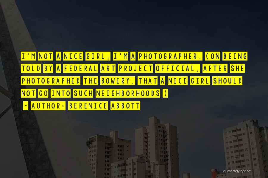 Berenice Abbott Quotes: I'm Not A Nice Girl; I'm A Photographer. (on Being Told By A Federal Art Project Official, After She Photographed